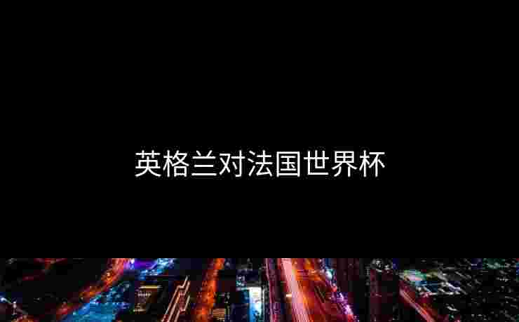 英格兰对法国世界杯