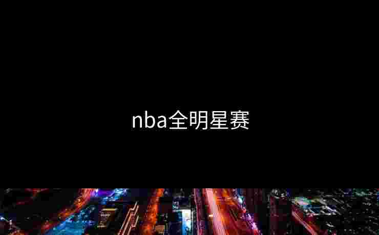 nba全明星赛 nba全明星赛