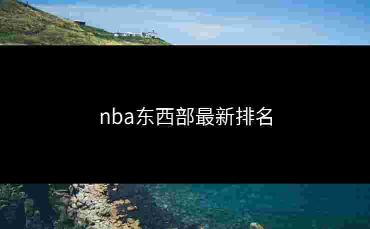 nba东西部最新排名 nba东西部最新排名