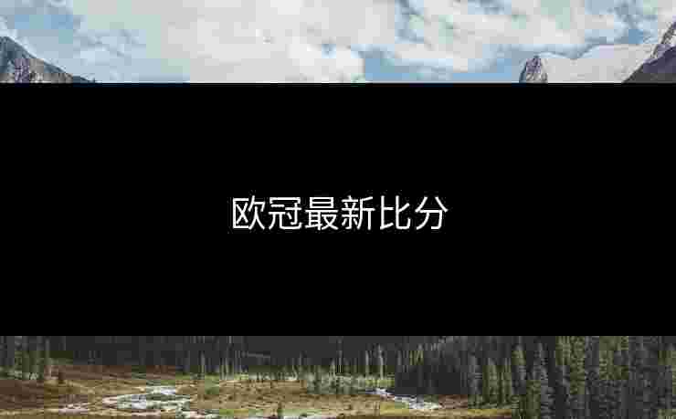 欧冠最新比分 欧冠最新比分