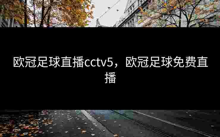 欧冠足球直播cctv5，欧冠足球免费直播