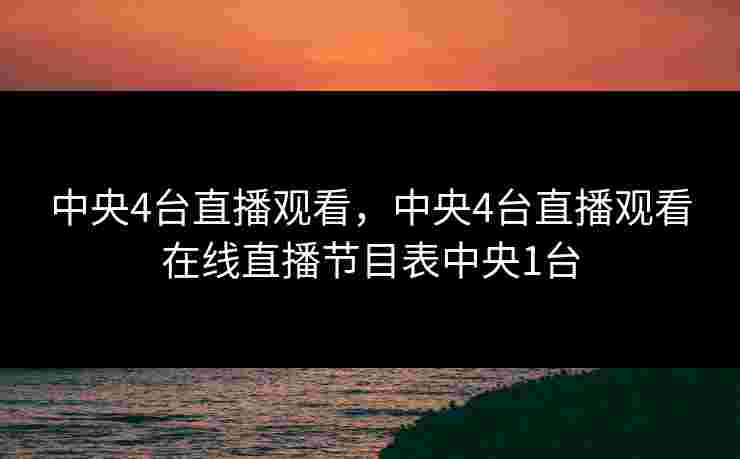 中央4台直播观看，中央4台直播观看在线直播节目表中央1台