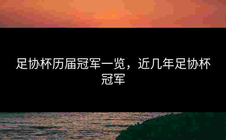 足协杯历届冠军一览，近几年足协杯冠军