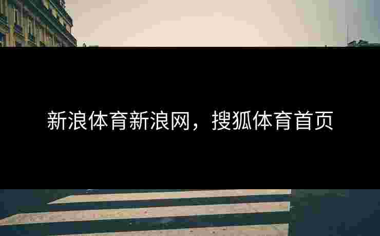 新浪体育新浪网，搜狐体育首页