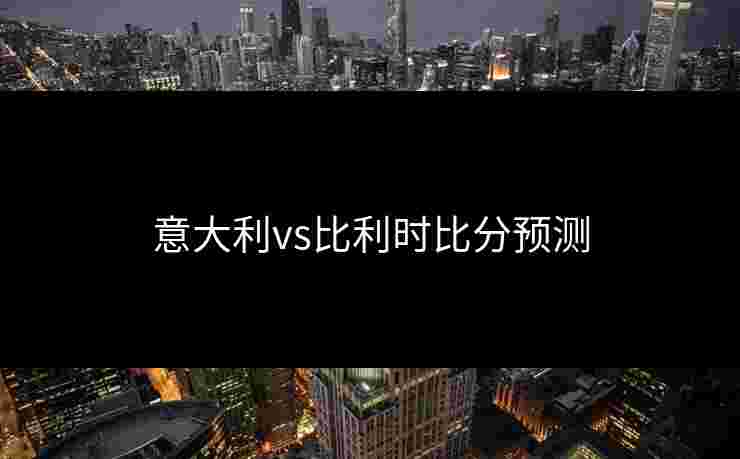 意大利vs比利时比分预测