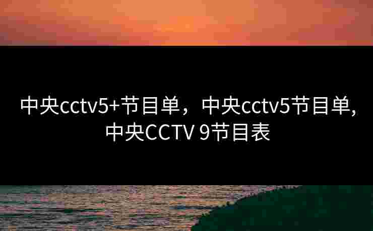 中央cctv5+节目单，中央cctv5节目单,中央CCTV 9节目表