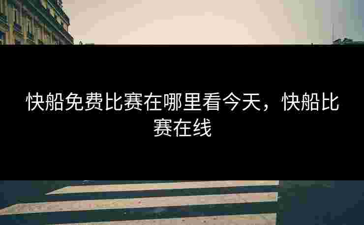 快船免费比赛在哪里看今天，快船比赛在线