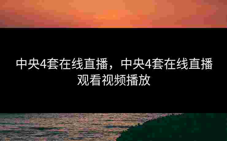 中央4套在线直播，中央4套在线直播观看视频播放