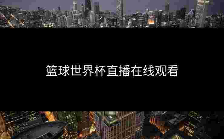 篮球世界杯直播在线观看